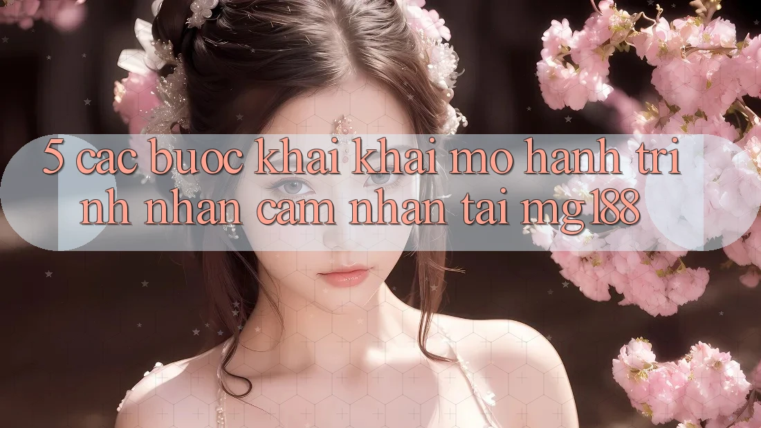 5. Các Bước Khai khai mở Hành Trình Nhận cảm nhận Tại mg188