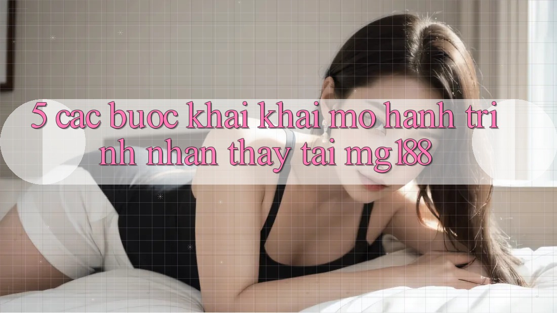 5. Các Bước Khai khai mở Hành Trình Nhận thấy Tại mg188 5. Các Bước Khai khai mở Hành Trình Nhận thấy Tại mg188