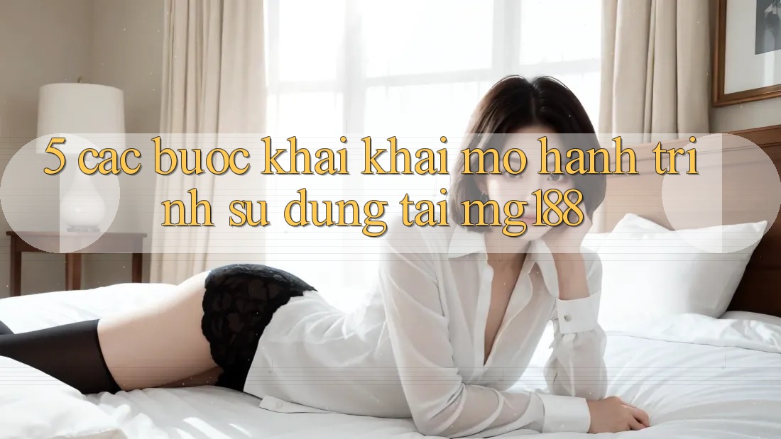 5. Các Bước Khai khai mở Hành Trình Sử dụng Tại mg188