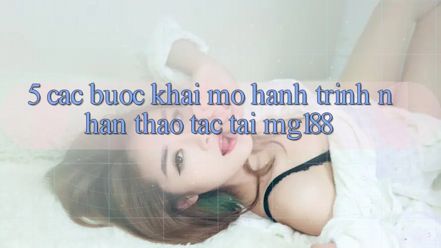 5. Các Bước Khai mở Hành Trình Nhận thao tác Tại mg188 5. Các Bước Khai mở Hành Trình Nhận thao tác Tại mg188