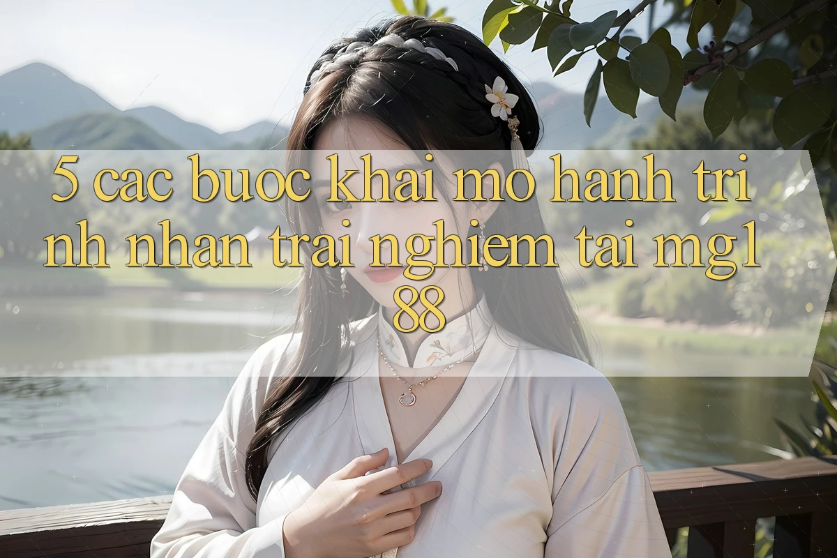 5. Các Bước Khai mở Hành Trình Nhận trải nghiệm Tại mg188 5. Các Bước Khai mở Hành Trình Nhận trải nghiệm Tại mg188