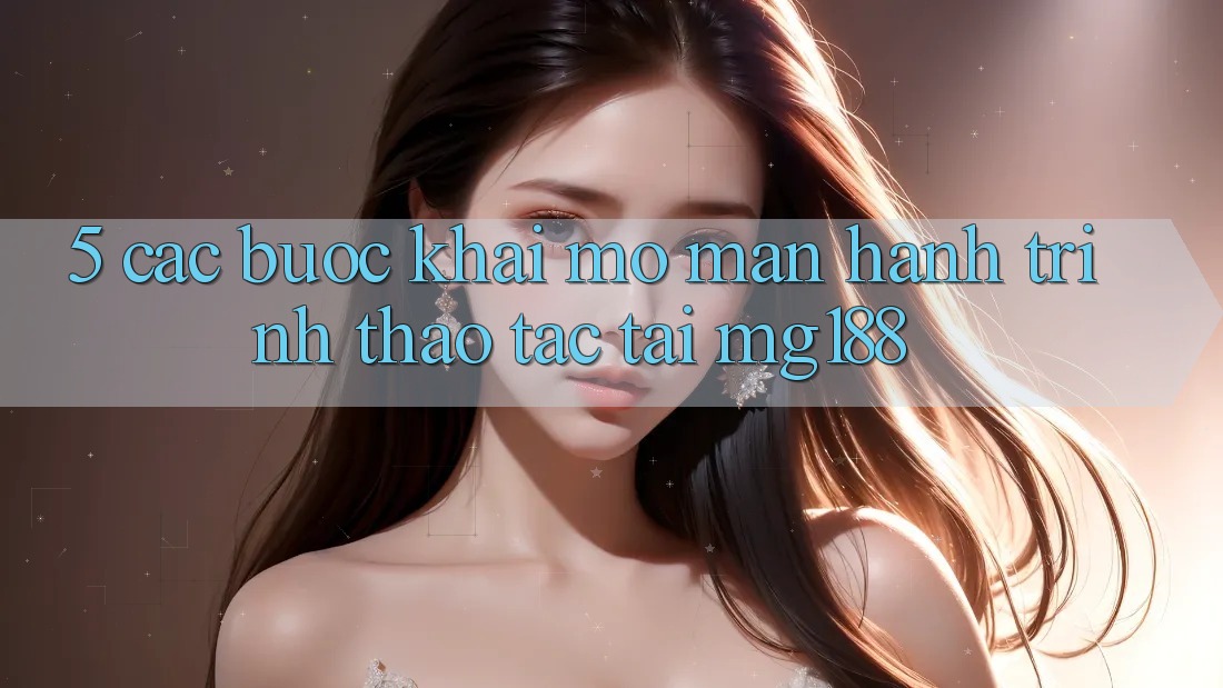 5. Các Bước Khai mở màn Hành Trình Thao tác Tại mg188 5. Các Bước Khai mở màn Hành Trình Thao tác Tại mg188
