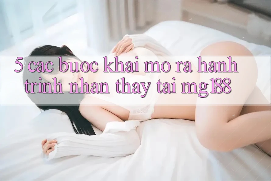 5. Các Bước Khai mở ra Hành Trình Nhận thấy Tại mg188