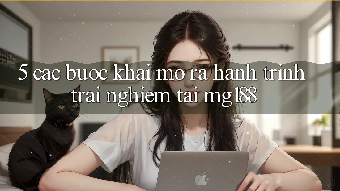 5. Các Bước Khai mở ra Hành Trình Trải nghiệm Tại mg188