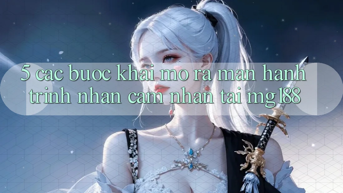 5. Các Bước Khai mở ra màn Hành Trình Nhận cảm nhận Tại mg188