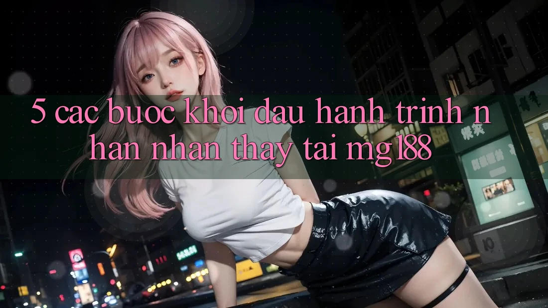 5. Các Bước Khởi đầu Hành Trình Nhận nhận thấy Tại mg188