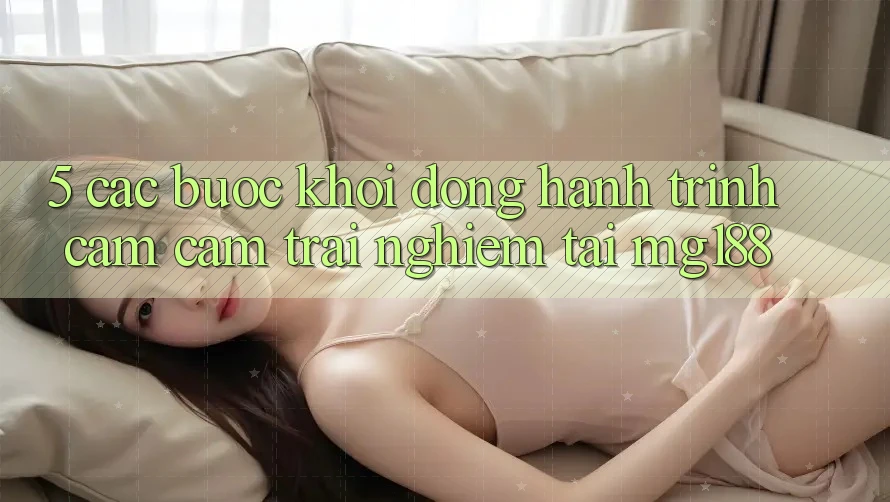 5. Các Bước Khởi động Hành Trình Cảm cảm trải nghiệm Tại mg188