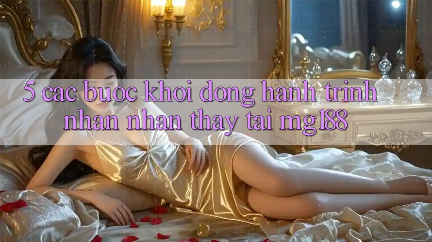 5. Các Bước Khởi động Hành Trình Nhận nhận thấy Tại mg188
