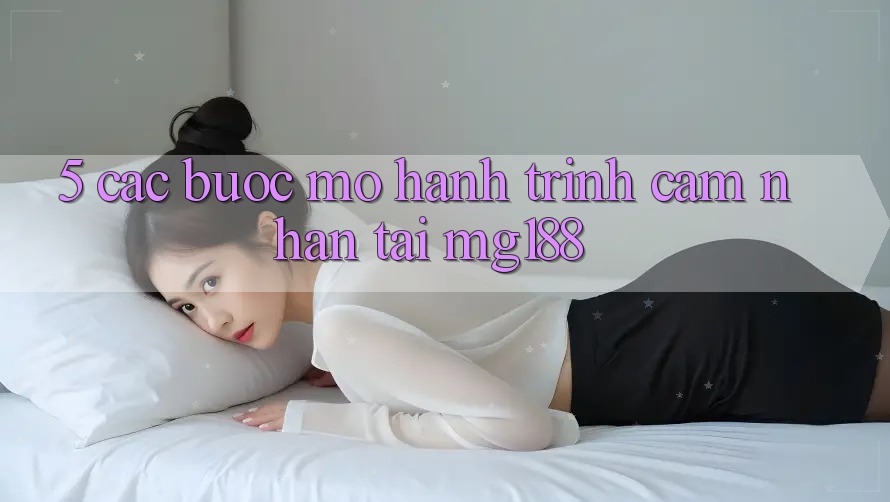5. Các Bước Mở Hành Trình Cảm nhận Tại mg188 5. Các Bước Mở Hành Trình Cảm nhận Tại mg188