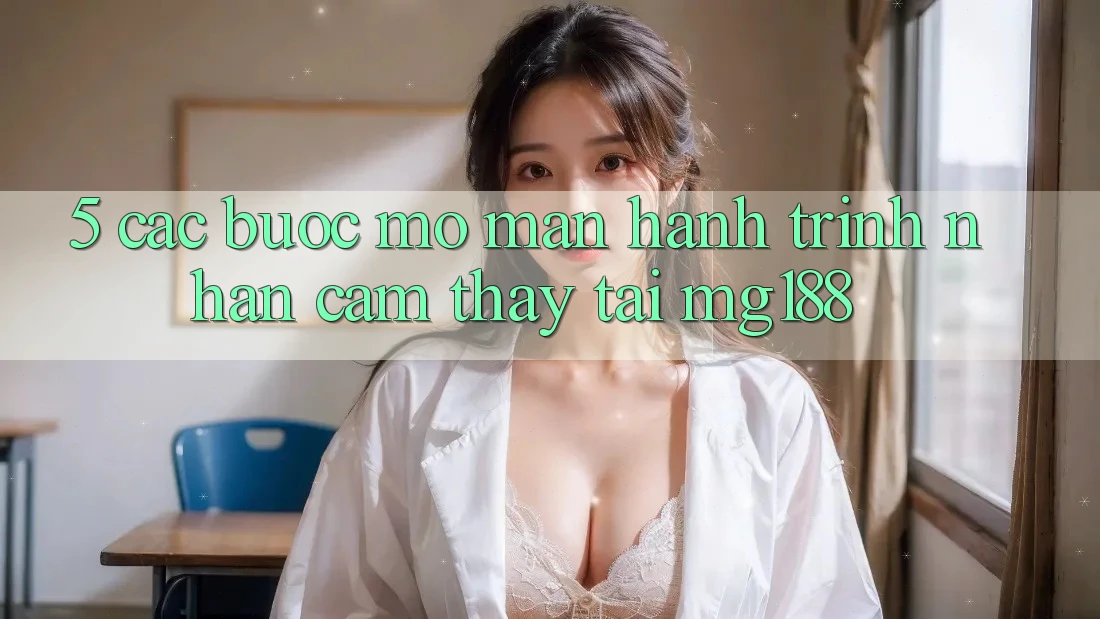 5. Các Bước Mở màn Hành Trình Nhận cảm thấy Tại mg188