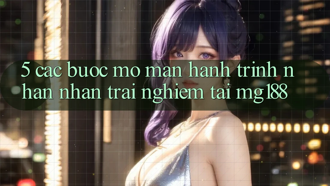 5. Các Bước Mở màn Hành Trình Nhận nhận trải nghiệm Tại mg188