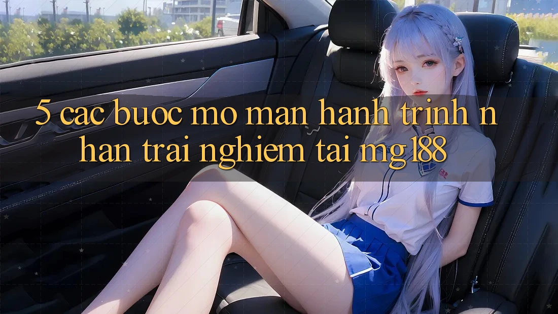 5. Các Bước Mở màn Hành Trình Nhận trải nghiệm Tại mg188 5. Các Bước Mở màn Hành Trình Nhận trải nghiệm Tại mg188