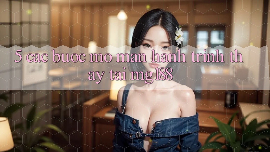 5. Các Bước Mở màn Hành Trình Thấy Tại mg188