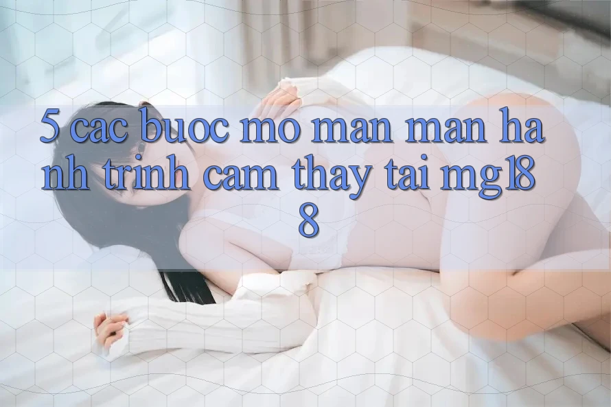 5. Các Bước Mở màn màn Hành Trình Cảm thấy Tại mg188 5. Các Bước Mở màn màn Hành Trình Cảm thấy Tại mg188