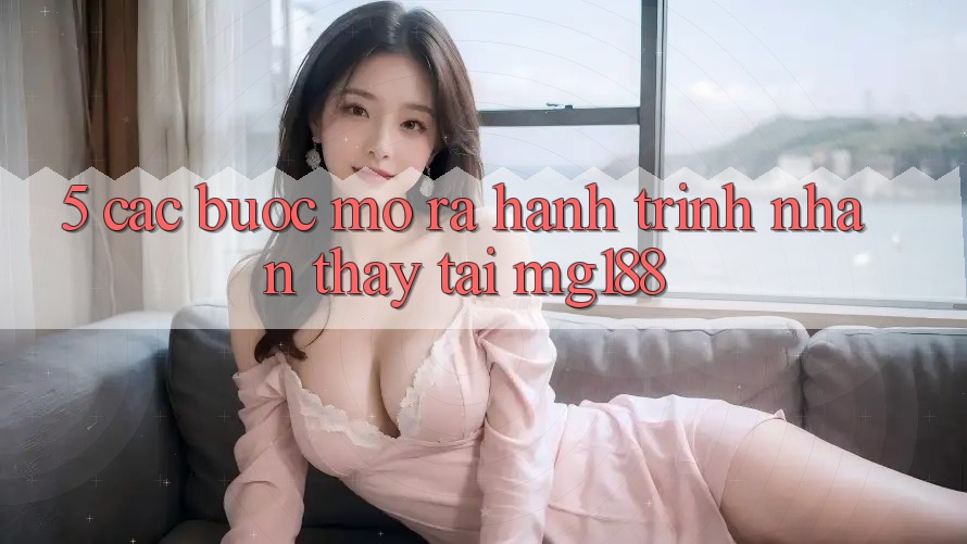 5. Các Bước Mở ra Hành Trình Nhận thấy Tại mg188