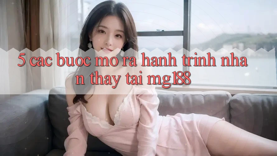 5. Các Bước Mở ra Hành Trình Nhận thấy Tại mg188