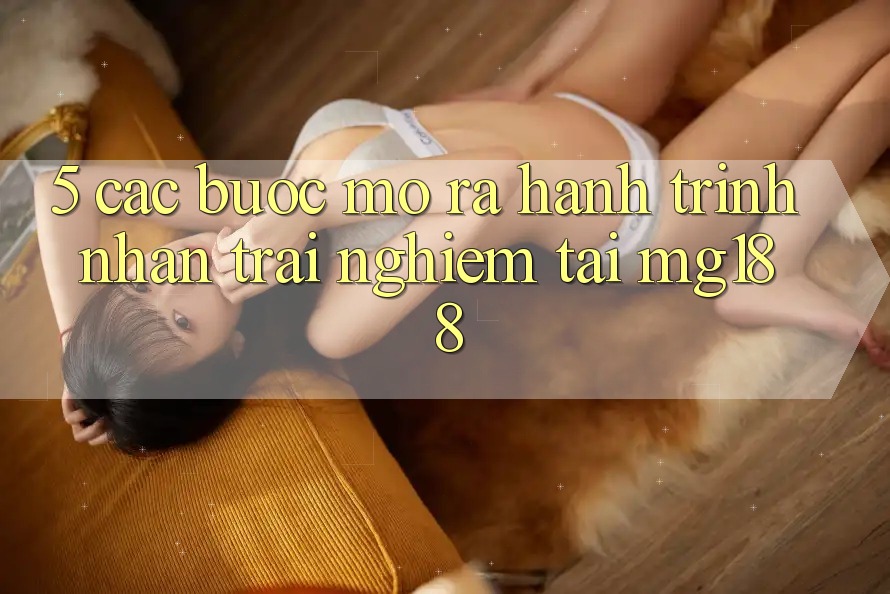 5. Các Bước Mở ra Hành Trình Nhận trải nghiệm Tại mg188
