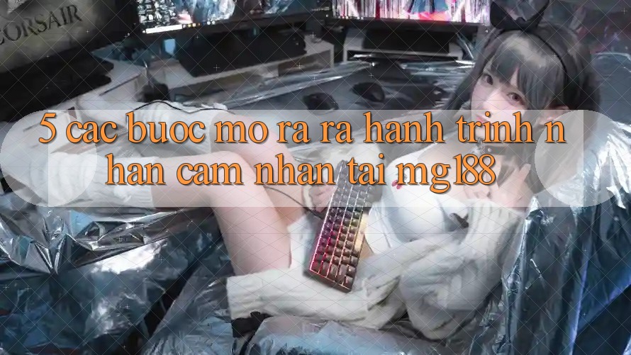 5. Các Bước Mở ra ra Hành Trình Nhận cảm nhận Tại mg188
