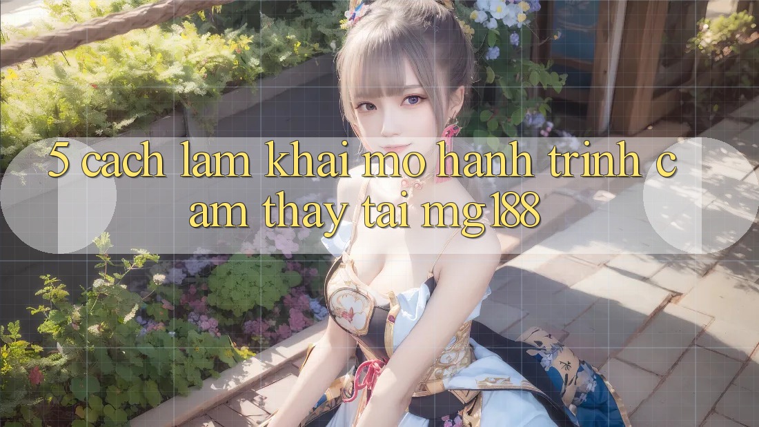 5. Cách làm Khai mở Hành Trình Cảm thấy Tại mg188