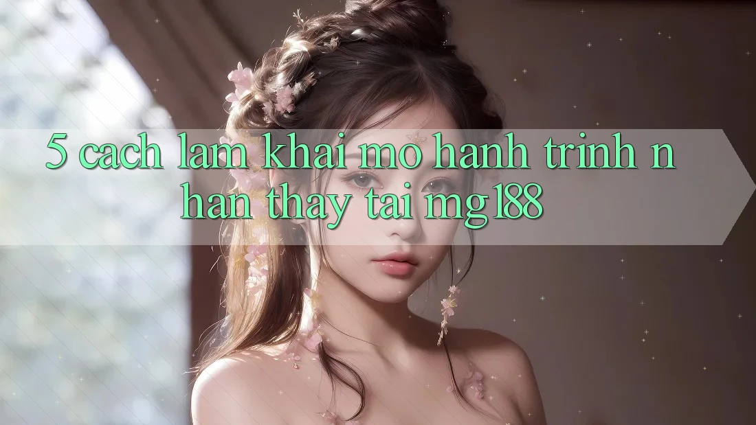 5. Cách làm Khai mở Hành Trình Nhận thấy Tại mg188 5. Cách làm Khai mở Hành Trình Nhận thấy Tại mg188