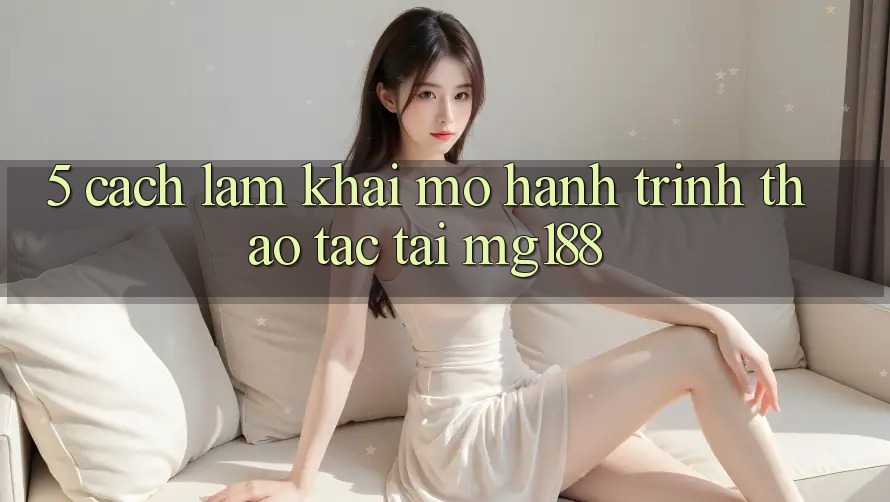 5. Cách làm Khai mở Hành Trình Thao tác Tại mg188