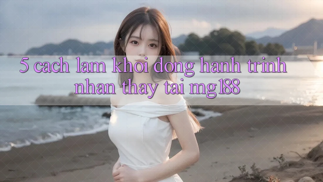 5. Cách làm Khởi động Hành Trình Nhận thấy Tại mg188 5. Cách làm Khởi động Hành Trình Nhận thấy Tại mg188