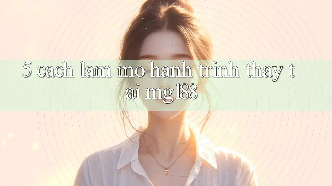 5. Cách làm Mở Hành Trình Thấy Tại mg188 5. Cách làm Mở Hành Trình Thấy Tại mg188