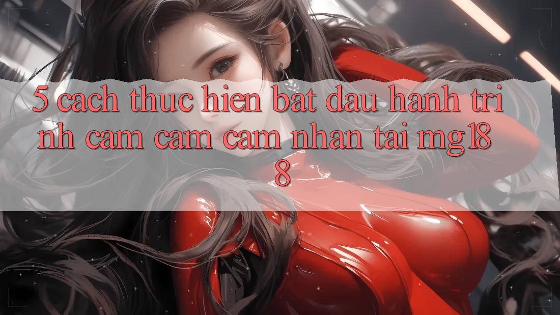 5. Cách thực hiện Bắt Đầu Hành Trình Cảm cảm cảm nhận Tại mg188
