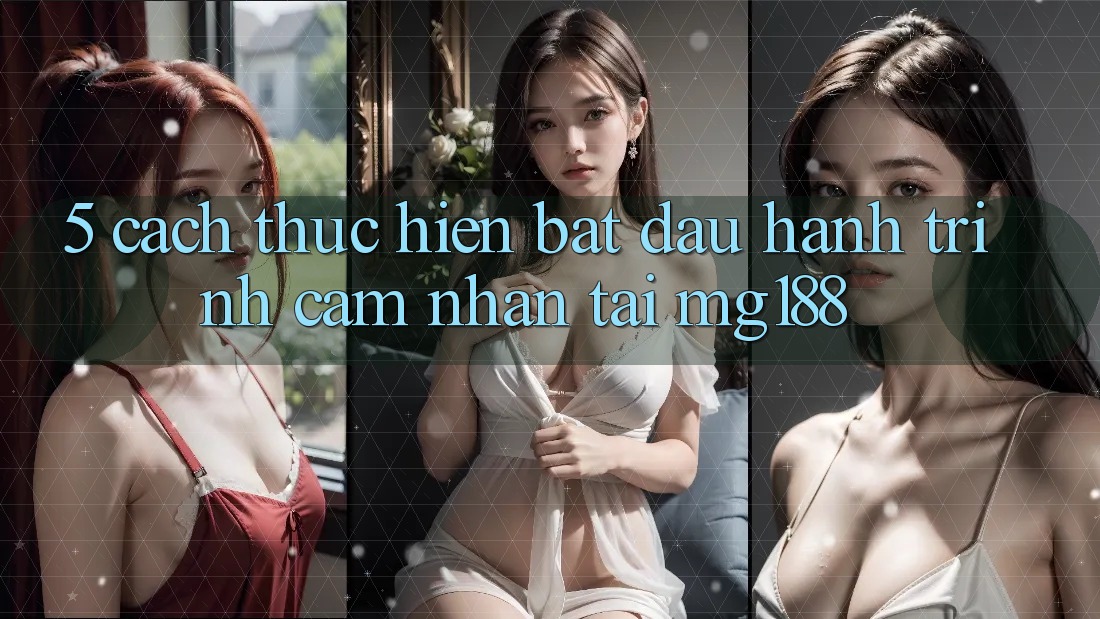 5. Cách thực hiện Bắt Đầu Hành Trình Cảm nhận Tại mg188
