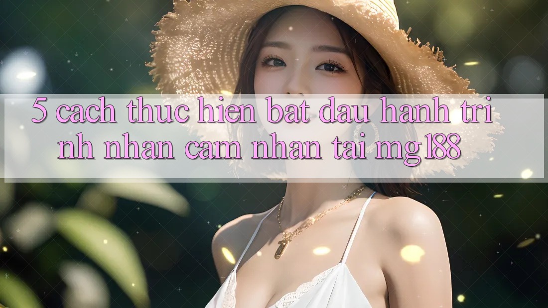 5. Cách thực hiện Bắt Đầu Hành Trình Nhận cảm nhận Tại mg188