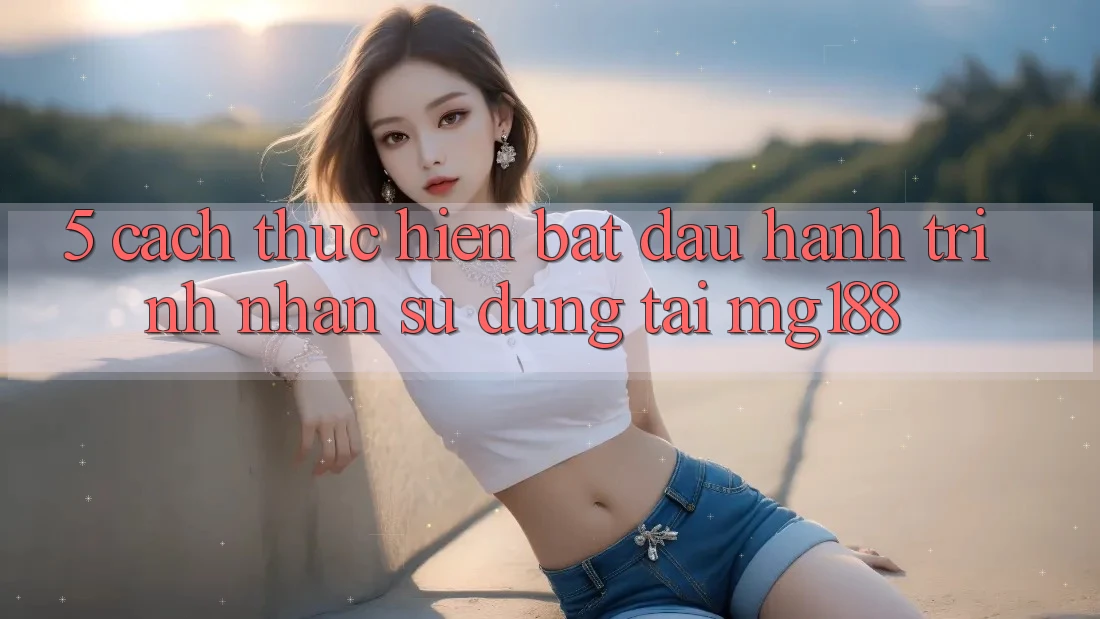 5. Cách thực hiện Bắt Đầu Hành Trình Nhận sử dụng Tại mg188 5. Cách thực hiện Bắt Đầu Hành Trình Nhận sử dụng Tại mg188