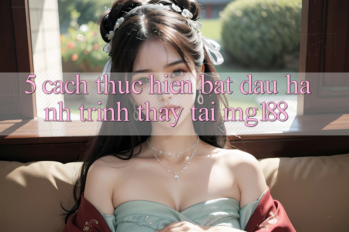 5. Cách thực hiện Bắt Đầu Hành Trình Thấy Tại mg188