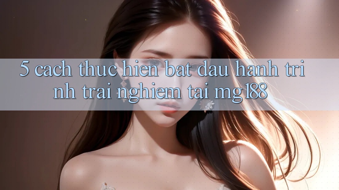 5. Cách thực hiện Bắt đầu Hành Trình Trải Nghiệm Tại mg188
