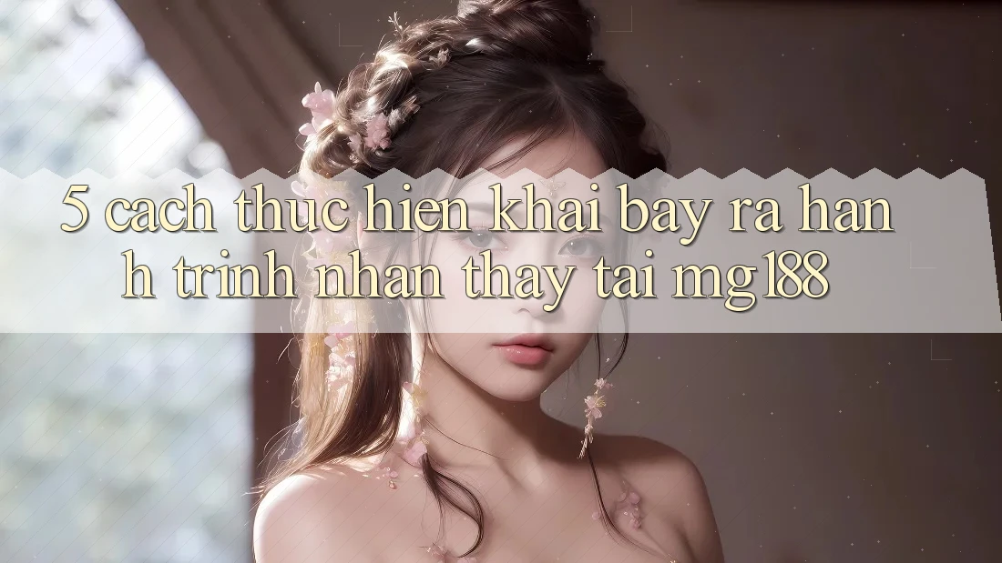 5. Cách thực hiện Khai bày ra Hành Trình Nhận thấy Tại mg188