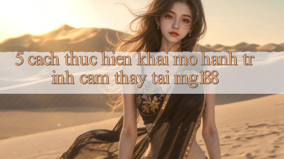 5. Cách thực hiện Khai mở Hành Trình Cảm thấy Tại mg188