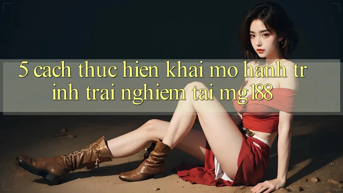 5. Cách thực hiện Khai mở Hành Trình Trải Nghiệm Tại mg188