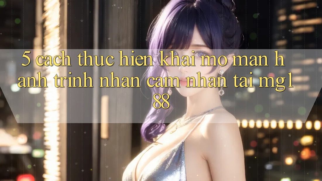 5. Cách thực hiện Khai mở màn Hành Trình Nhận cảm nhận Tại mg188