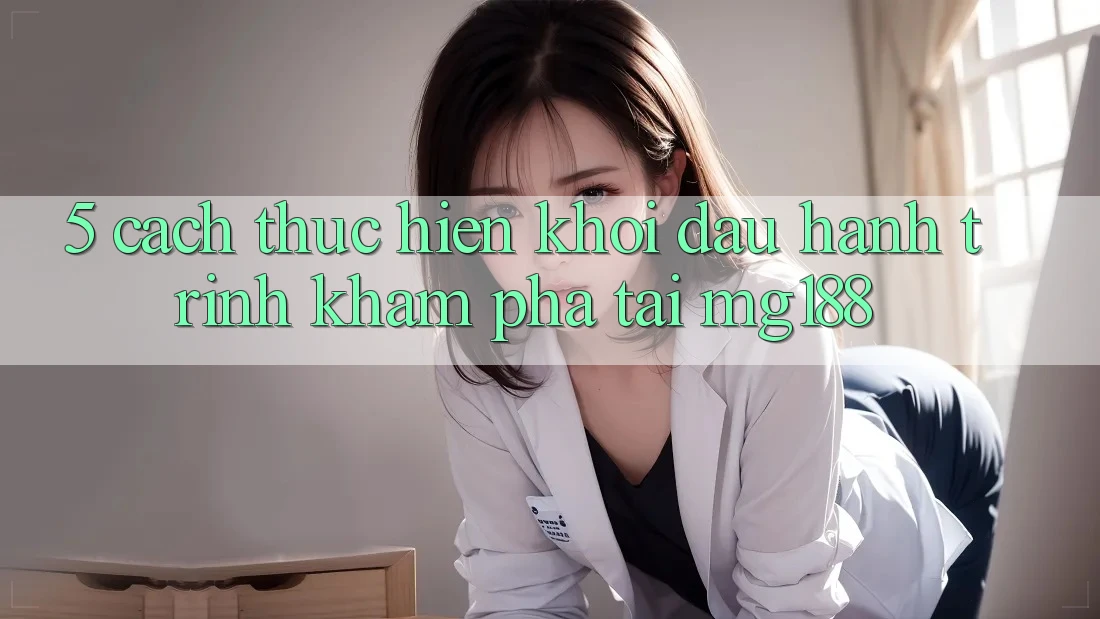 5. Cách thực hiện Khởi đầu Hành Trình Khám phá Tại mg188