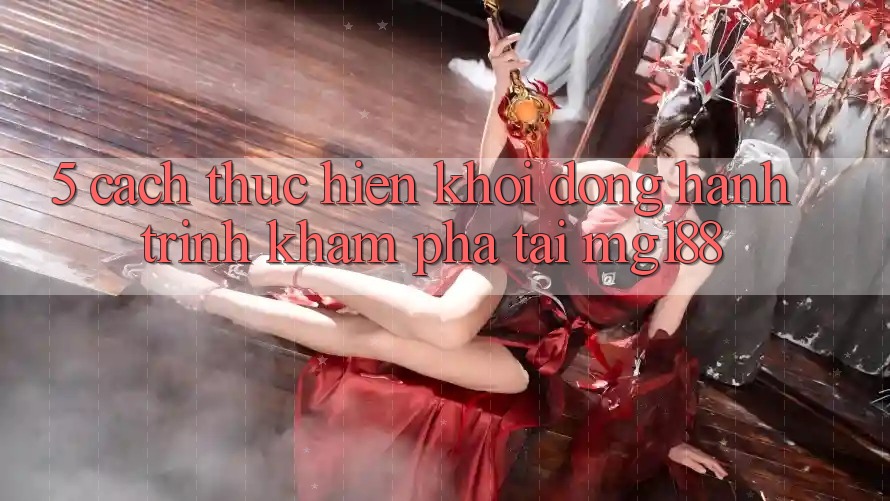 5. Cách thực hiện Khởi động Hành Trình Khám phá Tại mg188