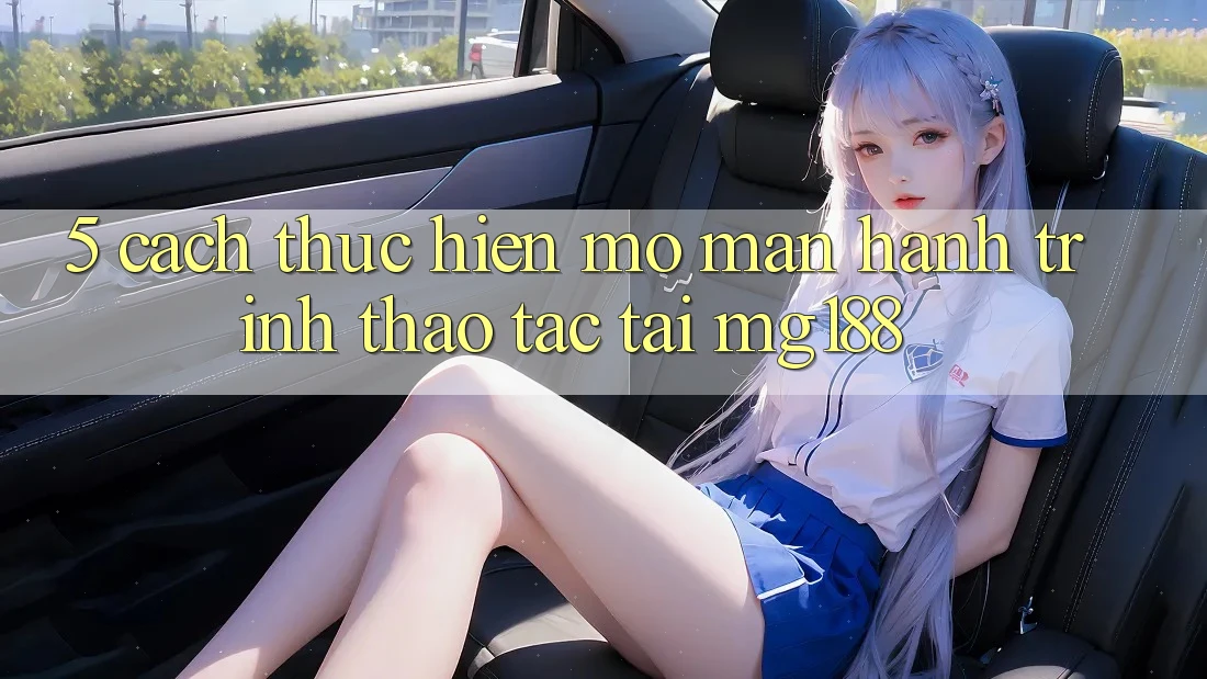 5. Cách thực hiện Mở màn Hành Trình Thao tác Tại mg188