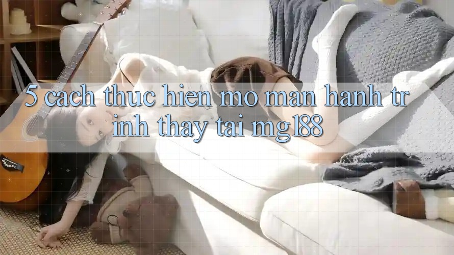 5. Cách thực hiện Mở màn Hành Trình Thấy Tại mg188