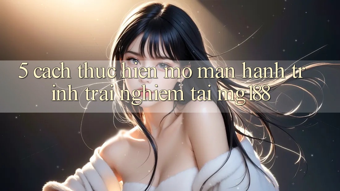 5. Cách thực hiện Mở màn Hành Trình Trải nghiệm Tại mg188
