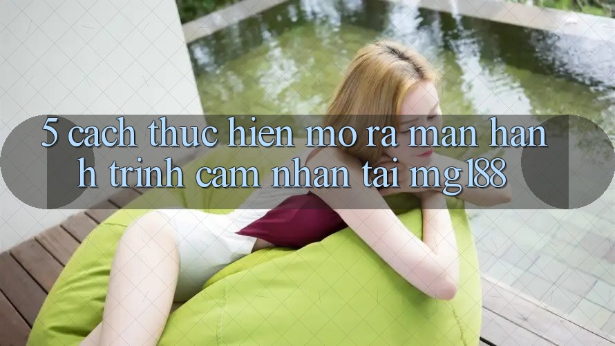 5. Cách thực hiện Mở ra màn Hành Trình Cảm nhận Tại mg188