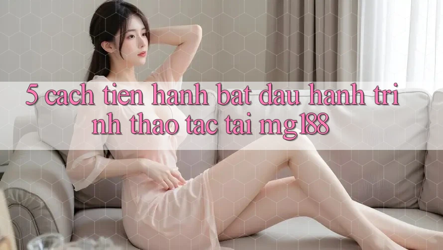 5. Cách tiến hành Bắt Đầu Hành Trình Thao tác Tại mg188