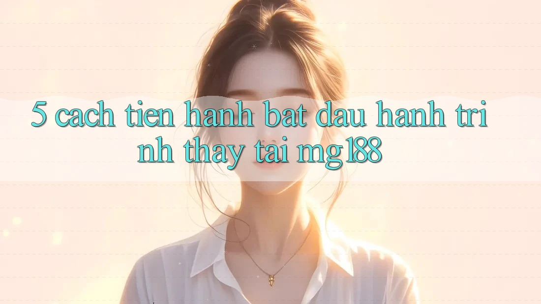 5. Cách tiến hành Bắt Đầu Hành Trình Thấy Tại mg188