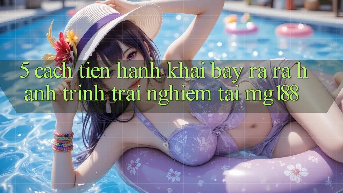 5. Cách tiến hành Khai bày ra ra Hành Trình Trải nghiệm Tại mg188