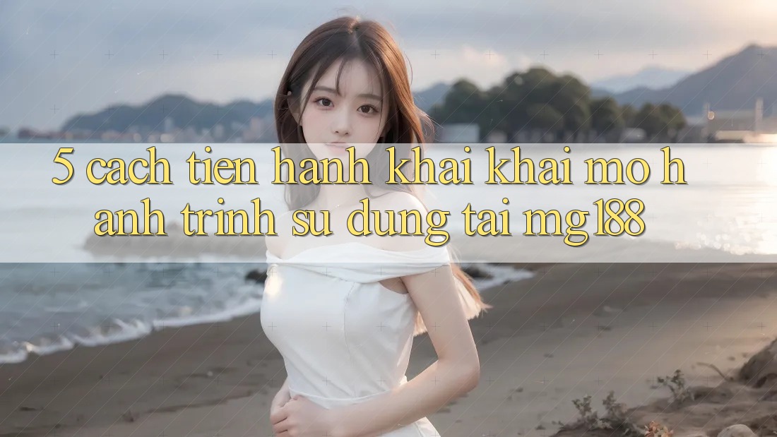 5. Cách tiến hành Khai khai mở Hành Trình Sử dụng Tại mg188
