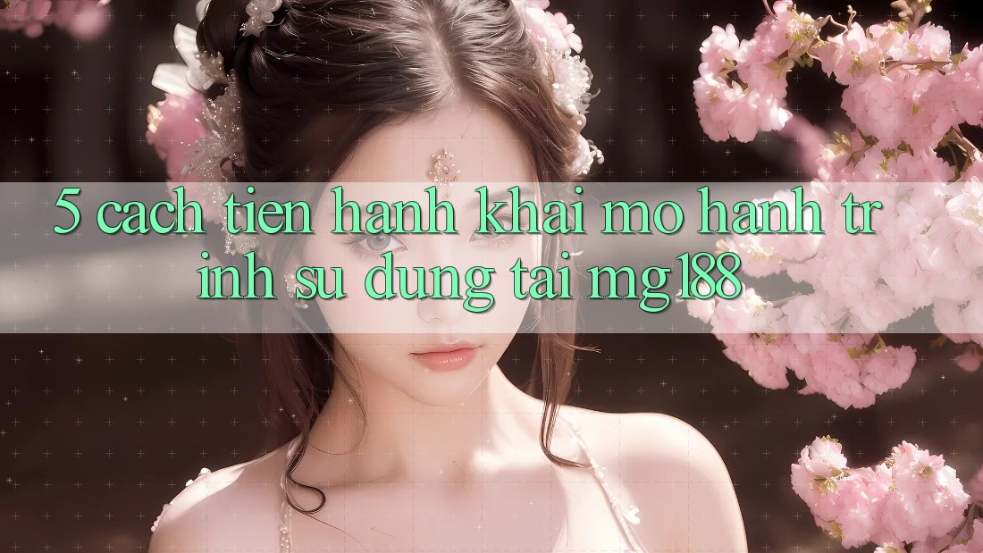 5. Cách tiến hành Khai mở Hành Trình Sử dụng Tại mg188 5. Cách tiến hành Khai mở Hành Trình Sử dụng Tại mg188