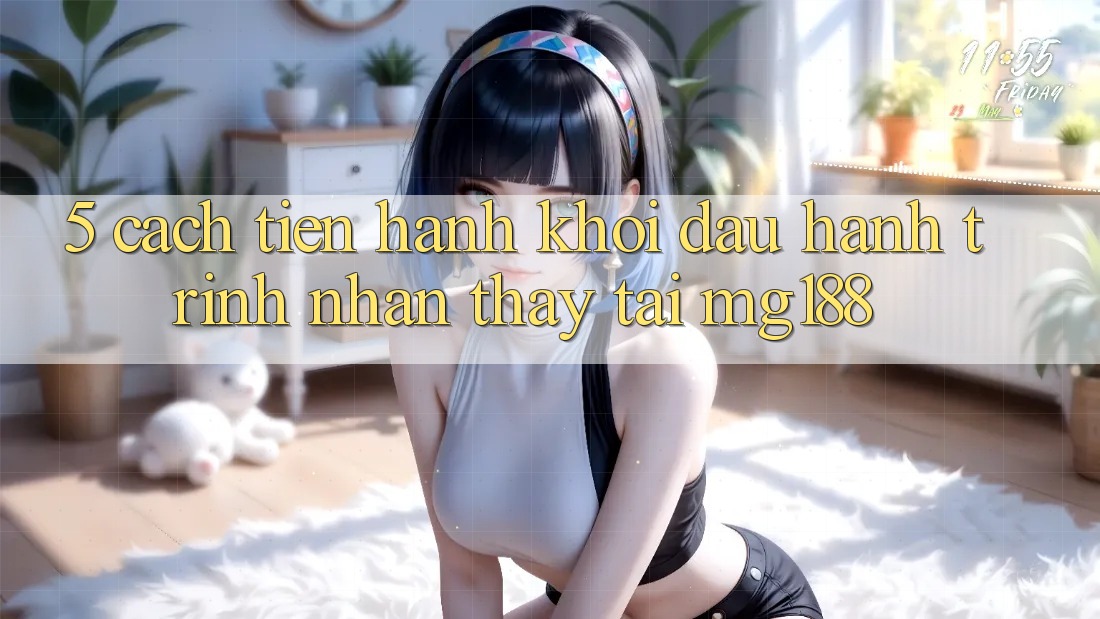 5. Cách tiến hành Khởi đầu Hành Trình Nhận thấy Tại mg188 5. Cách tiến hành Khởi đầu Hành Trình Nhận thấy Tại mg188