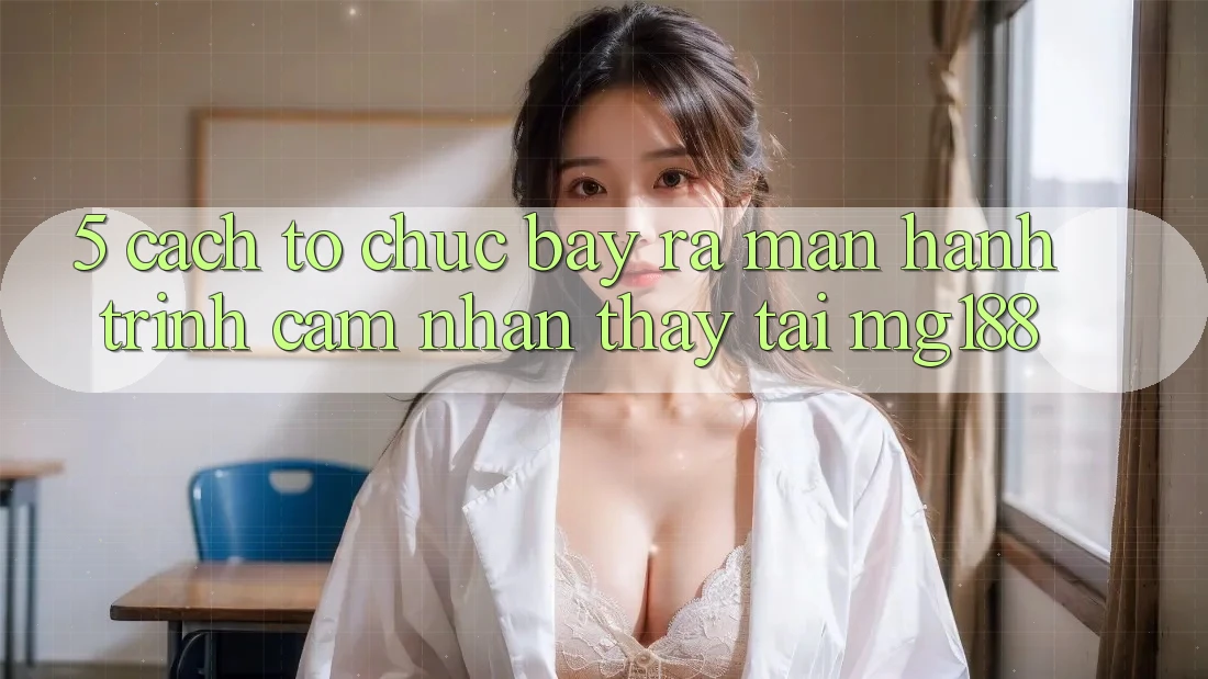 5. Cách tổ chức Bày ra màn Hành Trình Cảm nhận thấy Tại mg188